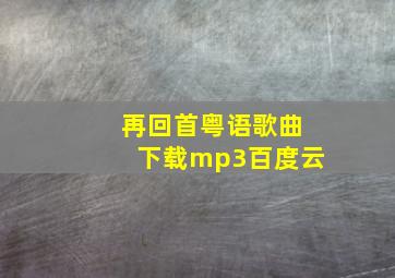 再回首粤语歌曲下载mp3百度云