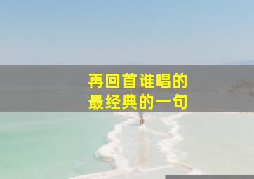 再回首谁唱的最经典的一句