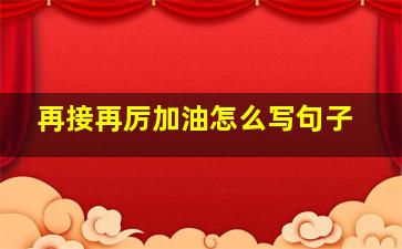 再接再厉加油怎么写句子