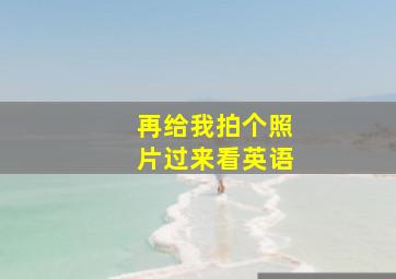 再给我拍个照片过来看英语