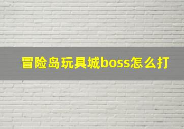 冒险岛玩具城boss怎么打