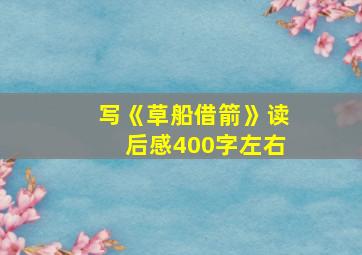 写《草船借箭》读后感400字左右