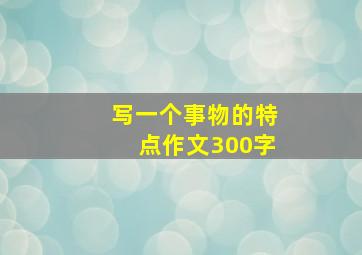 写一个事物的特点作文300字