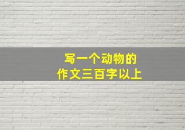 写一个动物的作文三百字以上