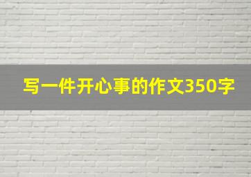 写一件开心事的作文350字