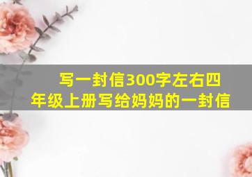 写一封信300字左右四年级上册写给妈妈的一封信