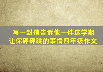 写一封信告诉他一件这学期让你砰砰跳的事情四年级作文