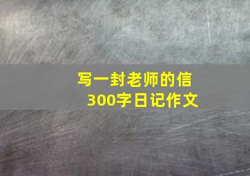 写一封老师的信300字日记作文