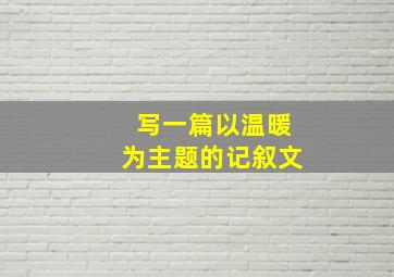 写一篇以温暖为主题的记叙文