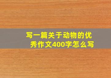 写一篇关于动物的优秀作文400字怎么写