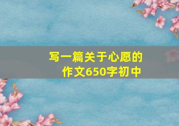 写一篇关于心愿的作文650字初中