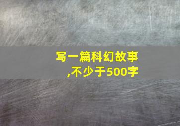 写一篇科幻故事,不少于500字