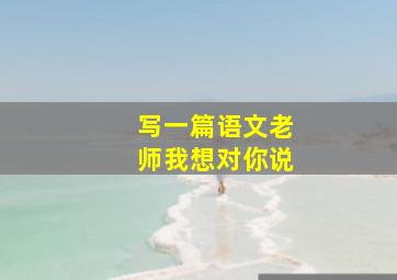 写一篇语文老师我想对你说