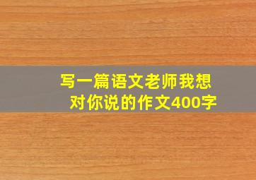 写一篇语文老师我想对你说的作文400字