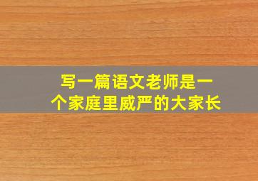 写一篇语文老师是一个家庭里威严的大家长