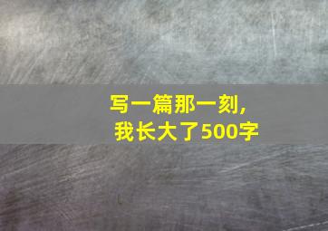 写一篇那一刻,我长大了500字