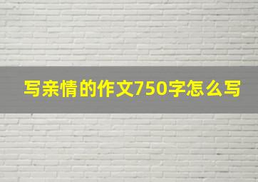 写亲情的作文750字怎么写