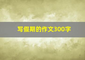 写假期的作文300字