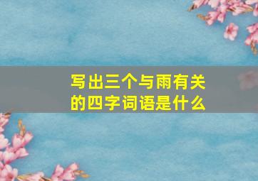 写出三个与雨有关的四字词语是什么