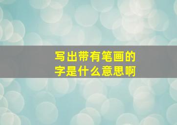 写出带有笔画的字是什么意思啊