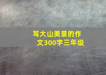 写大山美景的作文300字三年级