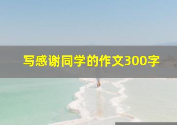 写感谢同学的作文300字