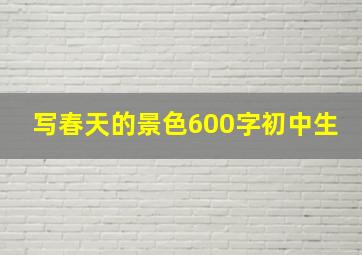 写春天的景色600字初中生