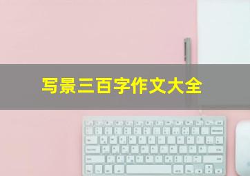 写景三百字作文大全