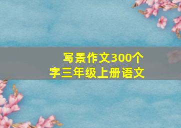 写景作文300个字三年级上册语文