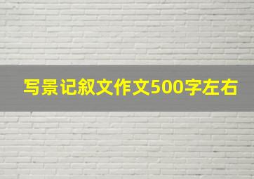 写景记叙文作文500字左右