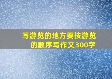 写游览的地方要按游览的顺序写作文300字