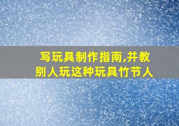 写玩具制作指南,并教别人玩这种玩具竹节人