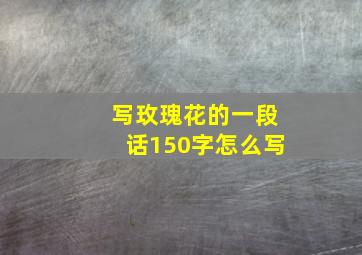 写玫瑰花的一段话150字怎么写