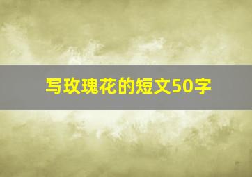 写玫瑰花的短文50字