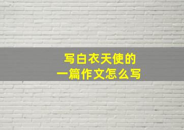 写白衣天使的一篇作文怎么写