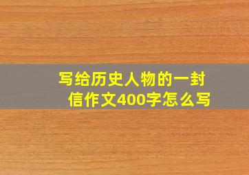 写给历史人物的一封信作文400字怎么写