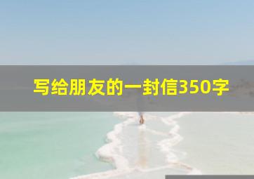 写给朋友的一封信350字