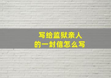 写给监狱亲人的一封信怎么写