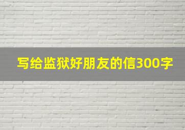 写给监狱好朋友的信300字