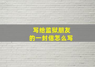 写给监狱朋友的一封信怎么写