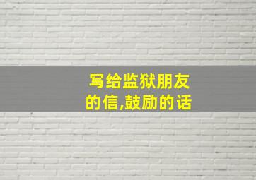 写给监狱朋友的信,鼓励的话