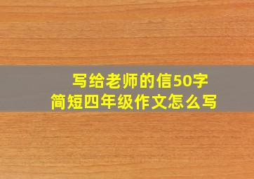 写给老师的信50字简短四年级作文怎么写