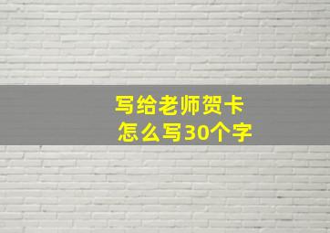 写给老师贺卡怎么写30个字