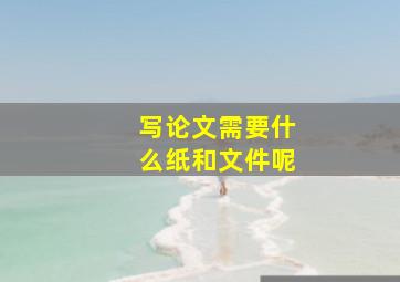 写论文需要什么纸和文件呢