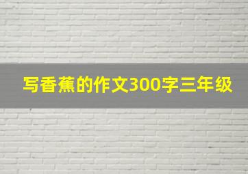 写香蕉的作文300字三年级