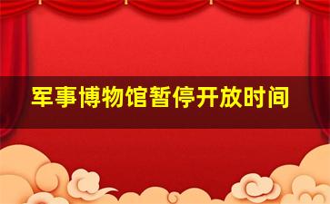 军事博物馆暂停开放时间