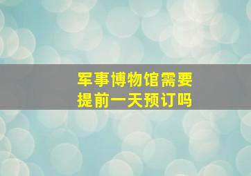 军事博物馆需要提前一天预订吗