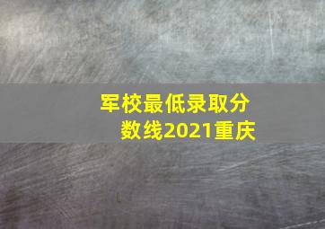 军校最低录取分数线2021重庆