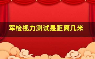 军检视力测试是距离几米