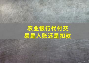 农业银行代付交易是入账还是扣款